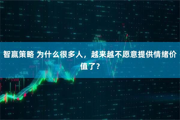 智赢策略 为什么很多人，越来越不愿意提供情绪价值了？