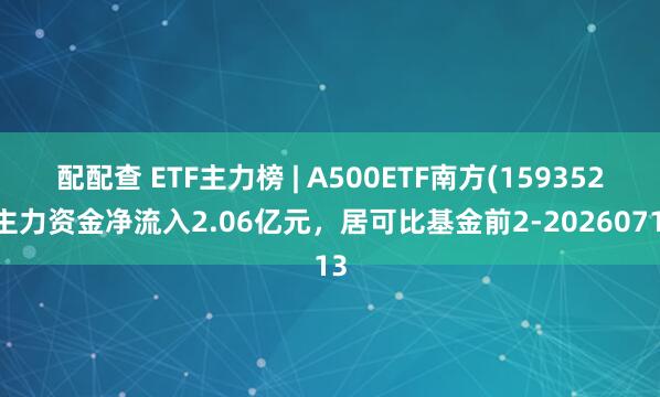 配配查 ETF主力榜 | A500ETF南方(159352)主力资金净流入2.06亿元，居可比基金前2-20260713