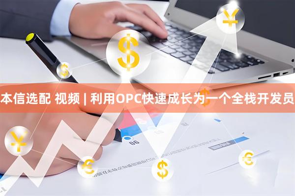 本信选配 视频 | 利用OPC快速成长为一个全栈开发员