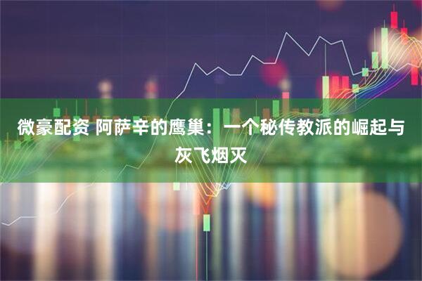 微豪配资 阿萨辛的鹰巢：一个秘传教派的崛起与灰飞烟灭